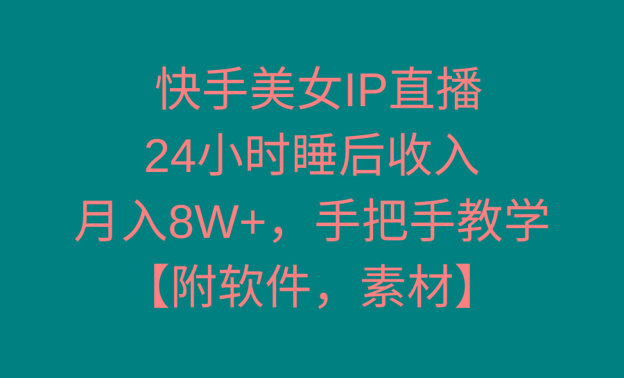 快手美女IP直播，24小时睡后收入，月入8W+，手把手教学【附软件，素材】-89网创