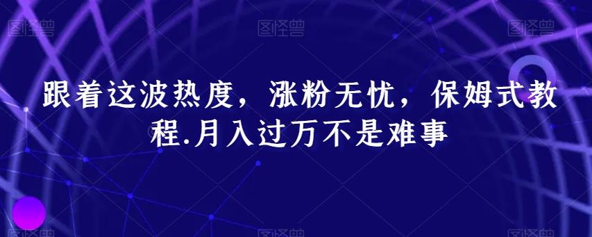 跟着这波热度，涨粉无忧，保姆式教程，月入过万不是难事【揭秘】-89网创