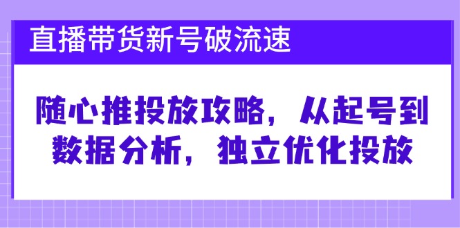 直播带货新号破 流速：随心推投放攻略，从起号到数据分析，独立优化投放-89网创