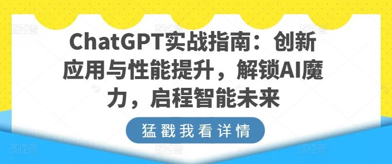 ChatGPT实战指南：创新应用与性能提升，解锁AI魔力，启程智能未来-89网创