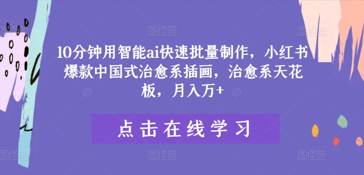 10分钟用智能ai快速批量制作，小红书爆款中国式治愈系插画，治愈系天花板，月入万+【揭秘】-89网创