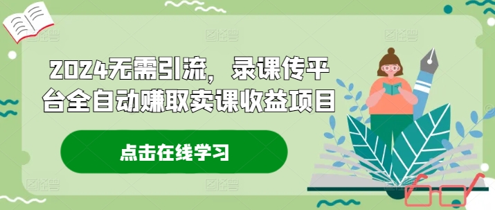 2024无需引流，录课传平台全自动赚取卖课收益项目-89网创