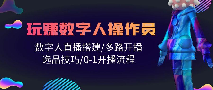 (10062期)人人都能玩赚数字人操作员 数字人直播搭建/多路开播/选品技巧/0-1开播流程-89网创