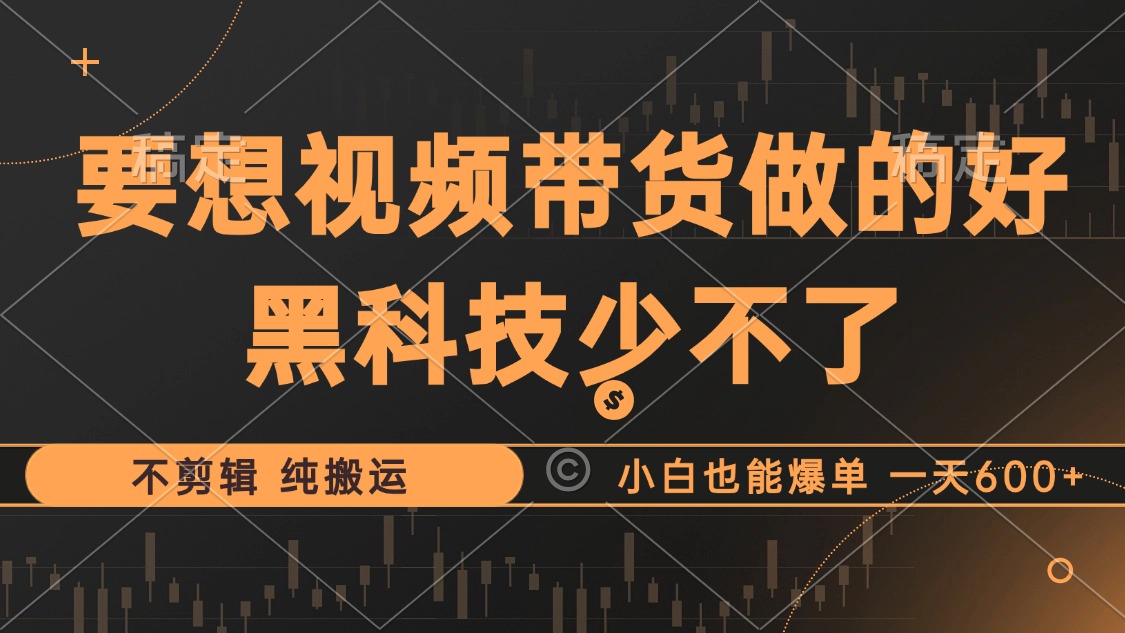 抖音视频带货最暴力玩法，利用黑科技 不剪辑 纯搬运，小白也能爆单，单…-89网创