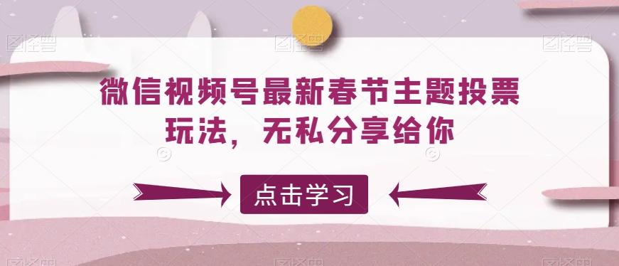 微信视频号最新春节主题投票玩法，无私分享给你【揭秘】-89网创
