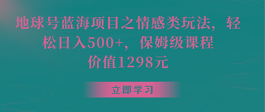 地球号蓝海项目之情感类玩法，轻松日入500+，保姆级教程-89网创