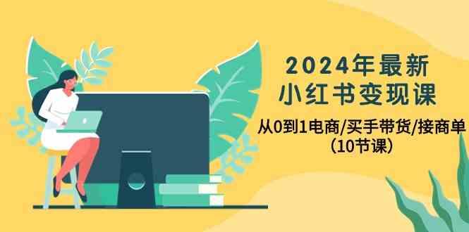 2024年最新小红书变现课，从0到1电商/买手带货/接商单(10节课)-89网创