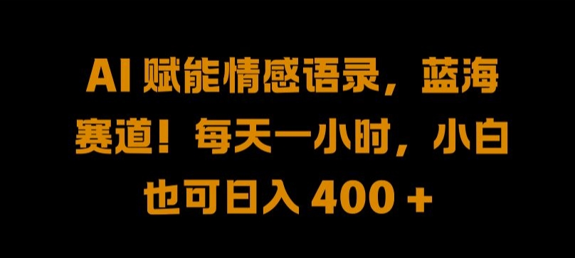 AI 赋能情感语录，蓝海赛道!每天一小时，小白也可日入 400 + 【揭秘】-89网创