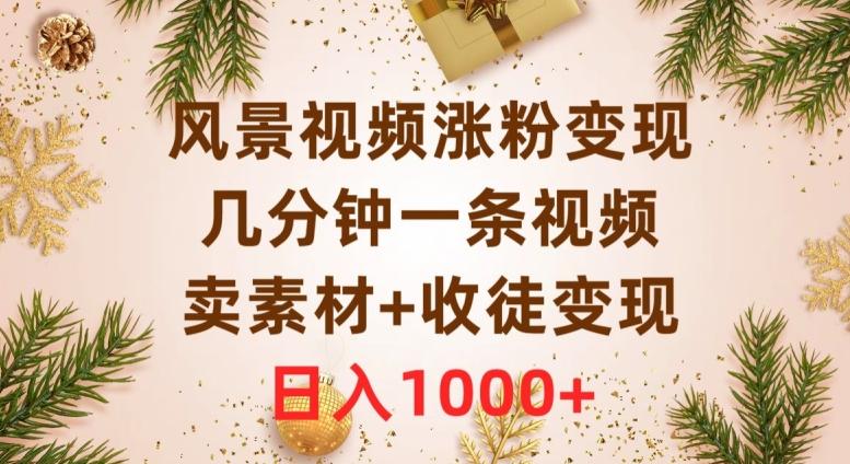 风景视频涨粉变现，几分钟一条视频，卖素材+收徒变现，日入1000+-89网创