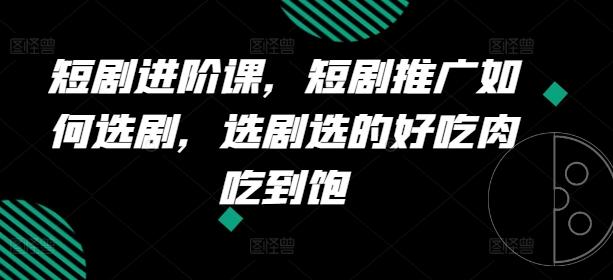 短剧进阶课，短剧推广如何选剧，选剧选的好吃肉吃到饱-89网创