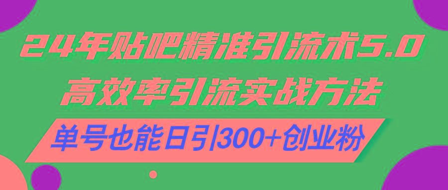 24年贴吧精准引流术5.0，高效率引流实战方法，单号也能日引300+创业粉-89网创