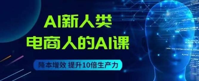 AI新人类-电商人的AI课，用世界先进的AI帮助电商降本增效-89网创