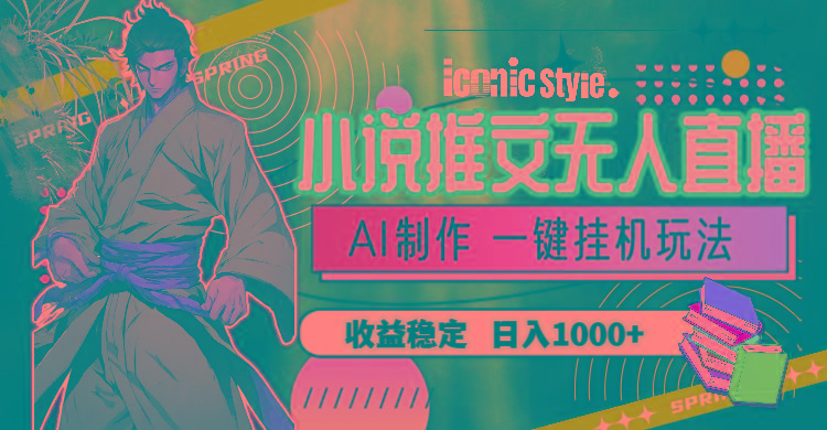 小说推文无人直播一键挂机最新玩法，AI制作，收益稳定，日入1000+-89网创