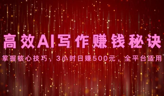高效AI写作赚钱秘诀：掌握核心技巧，3小时日赚500元，全平台适用-89网创