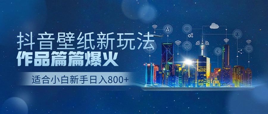 抖音壁纸号新玩法，一个作品只需要5分钟，条条爆款日收益1000＋-89网创