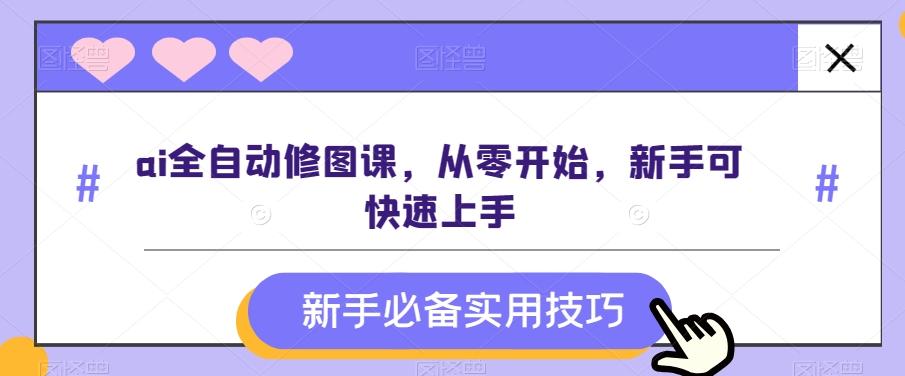ai全自动修图课，从零开始，新手可快速上手-89网创