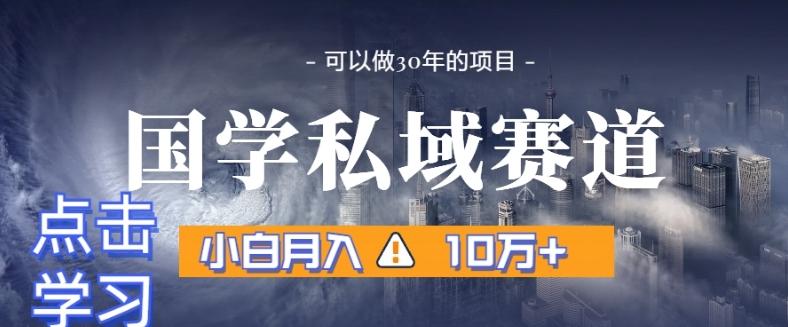 暴力国学私域赛道，小白月入10万+，引流+转化完整流程【揭秘】-89网创