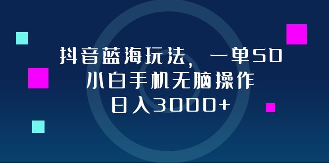 抖音蓝海玩法，一单50，小白手机无脑操作，日入3000+-89网创