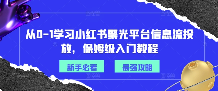 从0-1学习小红书聚光平台信息流投放，保姆级入门教程-89网创