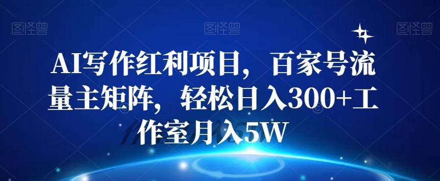 AI写作红利项目，百家号流量主矩阵，轻松日入300+工作室月入5W【揭秘】-89网创