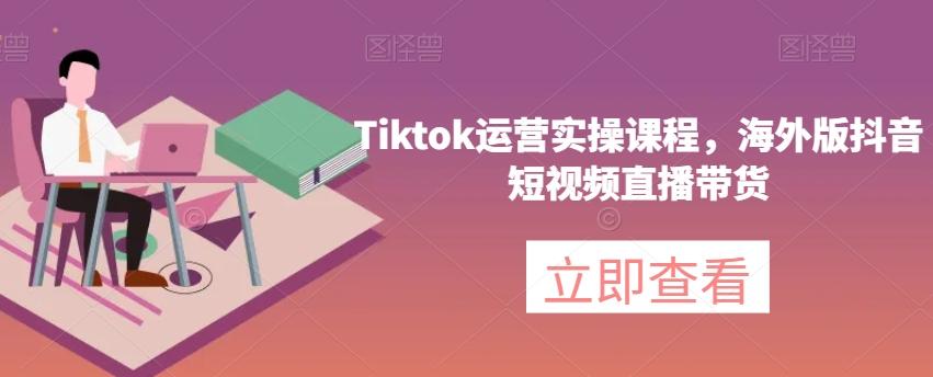 Tiktok运营实操课程，海外版抖音短视频直播带货-89网创