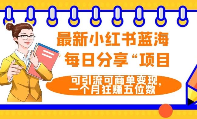 最新小红书蓝海，”每日分享“项目，可引流可商单变现，无门槛，一个月狂赚五位数-89网创