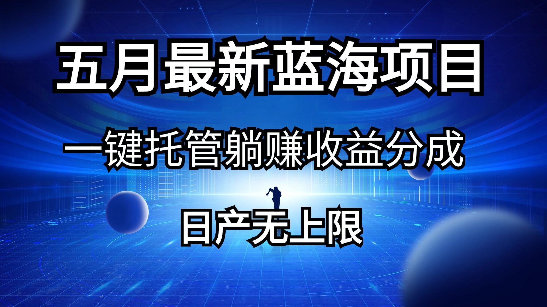 五月刚出最新蓝海项目一键托管 躺赚收益分成 日产无上限-89网创