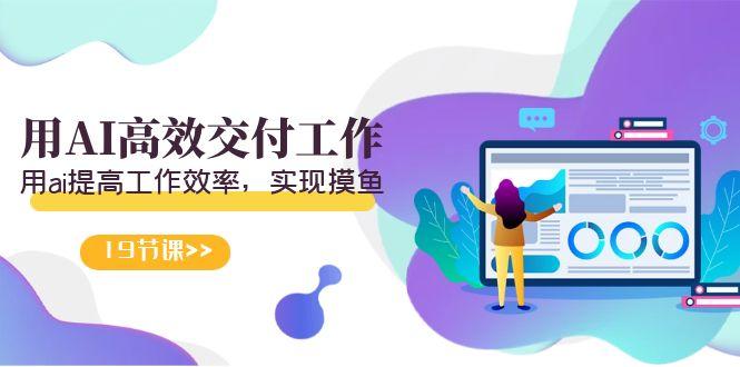 天选 打工人-用AI高效交付工作，用ai提高工作效率，实现摸鱼(19节视频课)-89网创