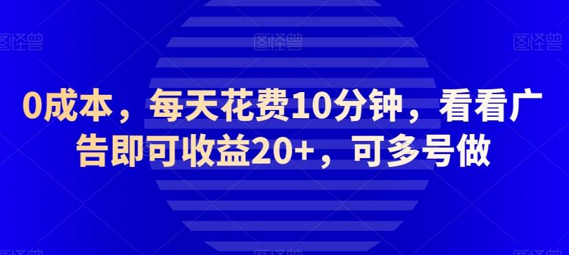 0成本，每天花费10分钟，看看广告即可收益20+，可多号做-89网创