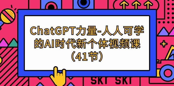 (9670期)ChatGPT-力量-人人可学的AI时代新个体视频课(41节)-89网创