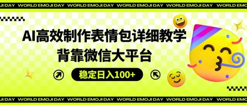 AI高效制作表情包详细教学，背靠微信大平台，稳定日入100+【揭秘】-89网创