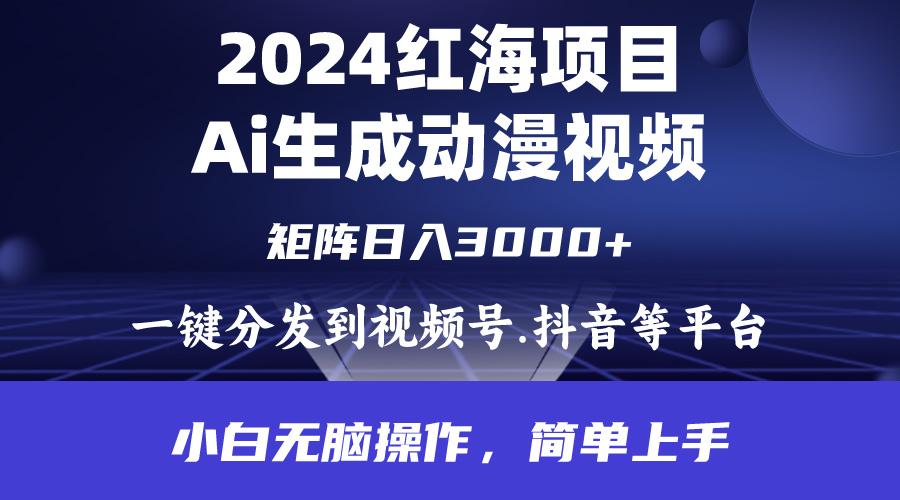(9892期)2024年红海项目.通过ai制作动漫视频.每天几分钟。日入3000+.小白无脑操…-89网创