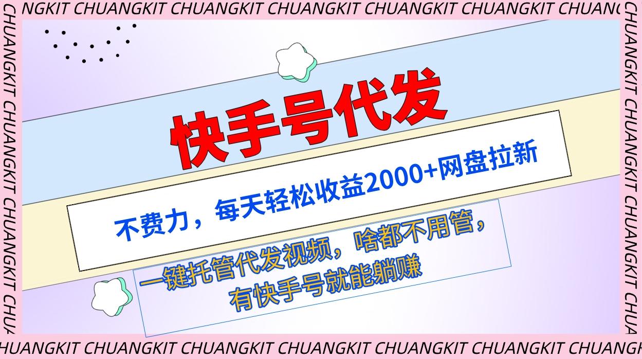 (9492期)快手号代发：不费力，每天轻松收益2000+网盘拉新一键托管代发视频-89网创