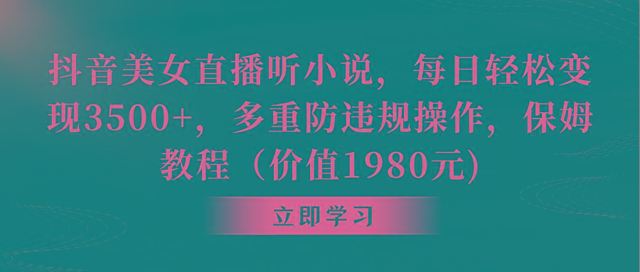 抖音美女直播听小说，每日轻松变现3500+，多重防违规操作，保姆教程(价…-89网创