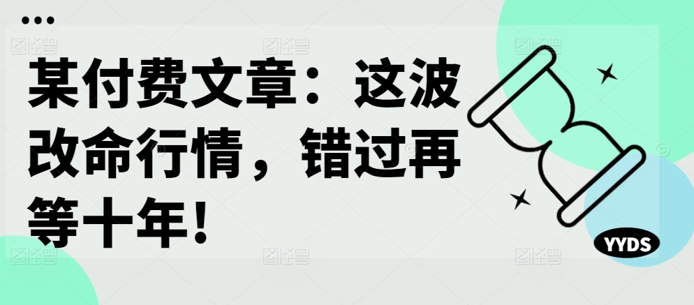 某付费文章：这波改命行情，错过再等十年!-89网创