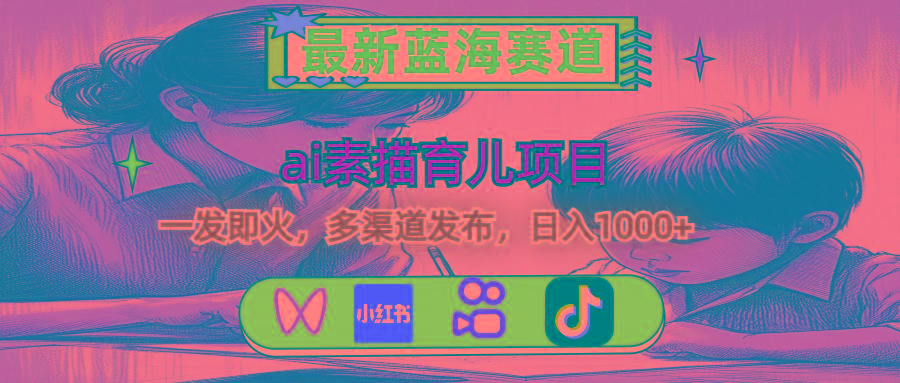最新蓝海赛道，ai素描育儿项目，一发即火，多渠道发布，日入1000+-89网创