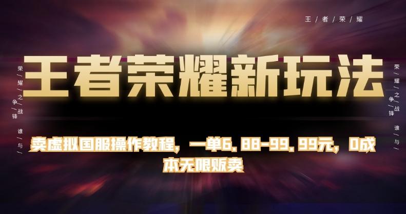 王者荣耀新玩法，卖虚拟国服操作教程，一单6.88-99.99元，0成本无限贩卖【揭秘】-89网创
