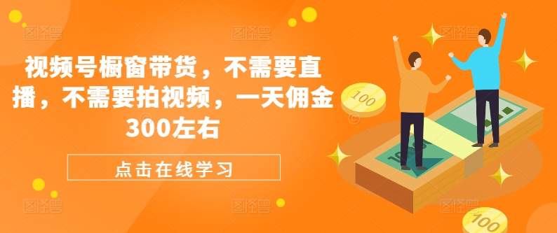 视频号橱窗带货，不需要直播，不需要拍视频，一天佣金300左右-89网创