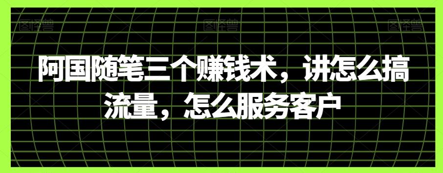 阿国随笔三个赚钱术，讲怎么搞流量，怎么服务客户-89网创