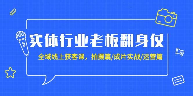 (9332期)实体行业老板翻身仗：全域-线上获客课，拍摄篇/成片实战/运营篇(20节课)-89网创