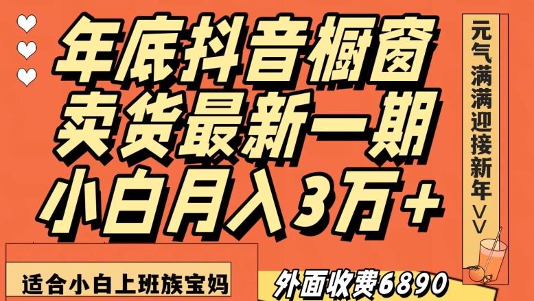 外面收费6890元年底抖音橱窗卖货最新一期，小白月入3万，适合小白上班族宝妈【揭秘】-89网创