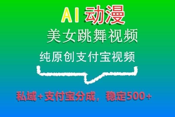 AI动漫美女跳舞视频，纯原创支付宝视频，私域+支付宝分成，稳定500+-89网创