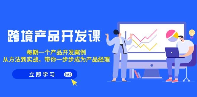 跨境产品-开发课，每期一个产品开发案例，从方法到实战，带你成为产品经理-89网创