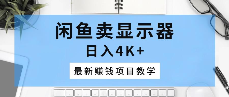闲鱼卖显示器，日入4K+，最新赚钱项目教学-89网创