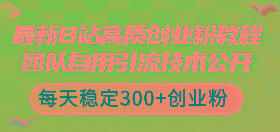 最新B站高质创业粉教程，团队自用引流技术公开，每天稳定300+创业粉-89网创