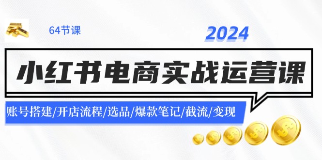 2024小红书电商实战运营课：账号搭建/开店流程/选品/爆款笔记/截流/变现-89网创
