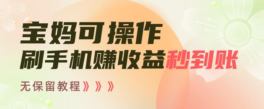 宝妈可操作刷手机赚收益秒到账无保留教程，亲测有效无套路-89网创