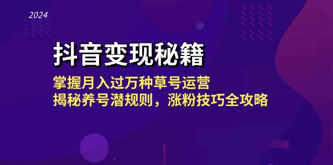 抖音变现秘籍：掌握月入过万种草号运营，揭秘养号潜规则，涨粉技巧全攻略-89网创