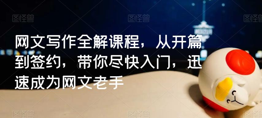网文写作全解课程，从开篇到签约，带你尽快入门，迅速成为网文老手-89网创