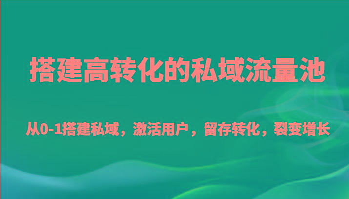 搭建高转化的私域流量池 从0-1搭建私域，激活用户，留存转化，裂变增长(20节课)-89网创